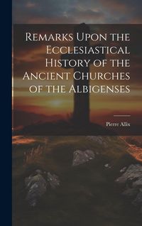 Produktbild: Remarks Upon the Ecclesiastical History of the Ancient Churches of the Albigenses