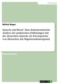 Produktbild: Sprache und Beruf - Eine dokumentarische Analyse der praktischen Erfahrungen mit der deutschen Sprache als Zweitsprache von Menschen mit Migrationshin
