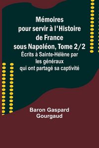 Produktbild: M&eacute;moires pour servir &agrave; l'Histoire de France sous Napol&eacute;on, Tome 2/2; &Eacute;crits &agrave; Sainte-H&eacute;l&egrave;ne par les g&eacute;n&eacute;raux qui ont partag&eacute; sa captivit&eacute;