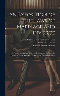 Produktbild: An Exposition of the Laws of Marriage and Divorce: As Administered in the Court for Divorce and Matrimonial Causes, With the Method of Procedure in Ea