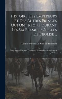 Produktbild: Histoire Des Empereurs Et Des Autres Princes Qui Ont Regn&eacute; Durant Les Six Premiers Siecles De L'eglise ...: Tome Quatri&egrave;me: Qui Comprend Deapuis Diocl