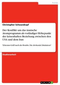 Produktbild: Der Konflikt um das iranische Atomprogramm als vorl&auml;ufiger H&ouml;hepunkt der krisenhaften Beziehung zwischen den USA und dem Iran