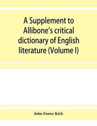 Produktbild: A Supplement to Allibone's critical dictionary of English literature and British and American authors, living and deceased, from the earliest accounts to the latter half of the nineteenth century
