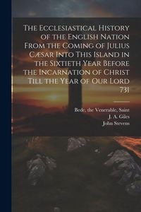 Produktbild: The Ecclesiastical History of the English Nation From the Coming of Julius C&aelig;sar Into This Island in the Sixtieth Year Before the Incarnation of Chris