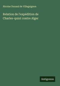Produktbild: Relation de l'exp&eacute;dition de Charles-quint contre Alger