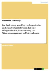 Produktbild: Die Bedeutung von Unternehmenskultur und Mitarbeitermotivation f&uuml;r eine erfolgreiche Implementierung von Wissensmanagement in Unternehmen