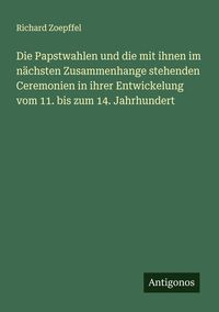 Produktbild: Die Papstwahlen und die mit ihnen im n&auml;chsten Zusammenhange stehenden Ceremonien in ihrer Entwickelung vom 11. bis zum 14. Jahrhundert