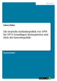 Produktbild: Die deutsche Ausl&auml;nderpolitik von 1955 bis 1973. Grundlagen, Konzeptionen und Ziele der Anwerbepolitik