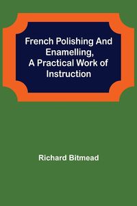 Produktbild: French Polishing and Enamelling,A Practical Work of Instruction