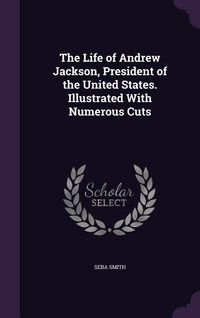 Produktbild: The Life of Andrew Jackson, President of the United States. Illustrated With Numerous Cuts