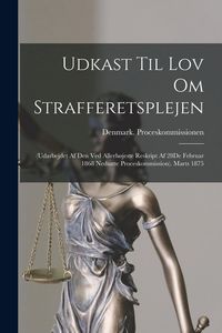 Produktbild: Udkast Til Lov Om Strafferetsplejen: (Udarbejdet Af Den Ved Allerh&oslash;jeste Reskript Af 28De Februar 1868 Nedsatte Proceskommission). Marts 1875