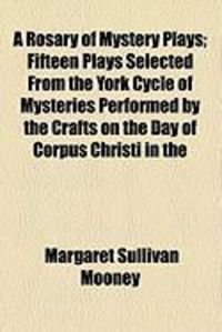 Produktbild: A Rosary of Mystery Plays; Fifteen Plays Selected from the York Cycle of Mysteries Performed by the Crafts on the Day of Corpus Christi in the
