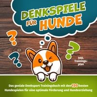 Produktbild: Denkspiele f&uuml;r Hunde - Das gro&szlig;e Denksport-Handbuch f&uuml;r Hunde: 120 geniale Hundespiele zur optimalen F&ouml;rderung und Hundeerziehung &ndash; der Schl&uuml;ssel zur intelligenten Hundef&uuml;hrung (inkl. Trainingsplan)
