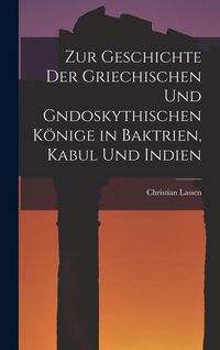 Produktbild: Zur Geschichte der Griechischen und gndoskythischen K&ouml;nige in Baktrien, Kabul und Indien