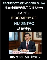 Produktbild: Architects of Modern China (Part 2)- Biography of Hu Jintao, The Rise, Leadership, and Legacy of a Modern Chinese President in Contemporary China's Po