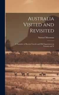 Produktbild: Australia Visited and Revisited: A Narrative of Recent Travels and Old Experiences in Victoria and N
