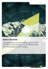 Produktbild: Neuregelung der Umsatzrealisierung nach IFRS und deren Auswirkungen auf die Bilanzierung von Mehrkomponentenvertr&auml;gen