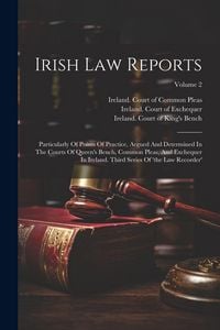 Produktbild: Irish Law Reports: Particularly Of Points Of Practice, Argued And Determined In The Courts Of Queen's Bench, Common Pleas, And Exchequer