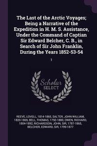 Produktbild: The Last of the Arctic Voyages; Being a Narrative of the Expedition in H. M. S. Assistance, Under the Command of Captian Sir Edward Belcher, C. B., in Search of Sir John Franklin, During the Years 1852-53-54