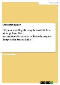 Produktbild: Effizienz und Regulierung bei nat&uuml;rlichen Monopolen - Eine institutionen&ouml;konomische Betrachtung am Beispiel des Strommarkts