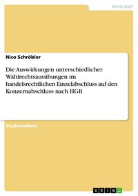 Produktbild: Die Auswirkungen unterschiedlicher Wahlrechtsaus&uuml;bungen im handelsrechtlichen Einzelabschluss auf den Konzernabschluss nach HGB