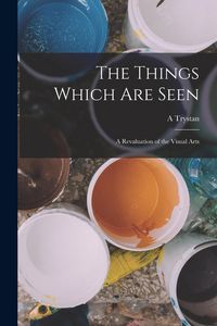 Produktbild: The Things Which are Seen; a Revaluation of the Visual Arts