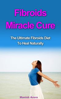 Produktbild: Fibroids Miracle Cure - The Ultimate Fibroids Diet To Heal Naturally