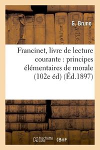 Produktbild: Francinet, Livre de Lecture Courante: Principes &Eacute;l&eacute;mentaires de Morale (102e &Eacute;d) (&Eacute;d.1897)