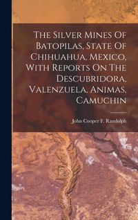 Produktbild: The Silver Mines Of Batopilas, State Of Chihuahua, Mexico, With Reports On The Descubridora, Valenzuela, Animas, Camuchin