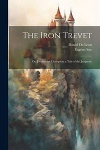 Produktbild: The Iron Trevet; or, Jocelyn the Champion; a Tale of the Jacquerie