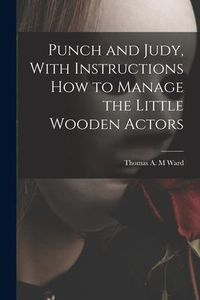 Produktbild: Punch and Judy, With Instructions how to Manage the Little Wooden Actors