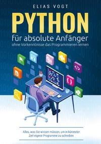 Produktbild: Python f&uuml;r absolute Anf&auml;nger - ohne Vorkenntnisse das Programmieren lernen