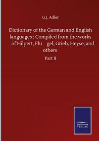 Produktbild: Dictionary of the German and English languages : Compiled from the works of Hilpert, Flu&iquest;gel, Grieb, Heyse, and others