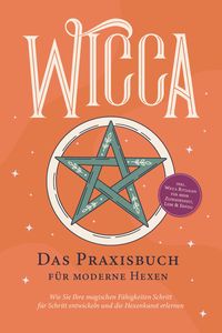 Produktbild: Wicca - Das Praxisbuch f&uuml;r moderne Hexen: Wie Sie Ihre magischen F&auml;higkeiten Schritt f&uuml;r Schritt entwickeln und die Hexenkunst erlernen - inkl. Wicca