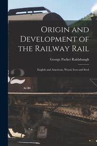 Produktbild: Origin and Development of the Railway Rail: English and American, Wood, Iron and Steel
