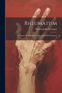 Produktbild: Rheumatism: Its Nature, Its Pathology and Its Successful Treatment