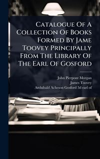 Produktbild: Catalogue Of A Collection Of Books Formed By Jame Toovey Principally From The Library Of The Earl Of Gosford