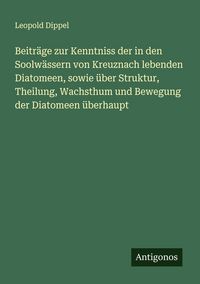 Produktbild: Beitr&auml;ge zur Kenntniss der in den Soolw&auml;ssern von Kreuznach lebenden Diatomeen, sowie &uuml;ber Struktur, Theilung, Wachsthum und Bewegung der Diatomeen &uuml;b