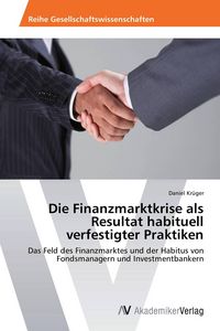 Produktbild: Die Finanzmarktkrise als Resultat habituell verfestigter Praktiken