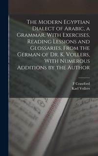 Produktbild: The Modern Egyptian Dialect of Arabic, a Grammar, With Exercises, Reading Lessions and Glossaries, From the German of Dr. K. Vollers, With Numerous Additions by the Author