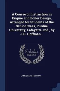 Produktbild: A Course of Instruction in Engine and Boiler Design, Arranged for Students of the Senior Class, Purdue University, Lafayette, Ind., by J.D. Hoffman ..