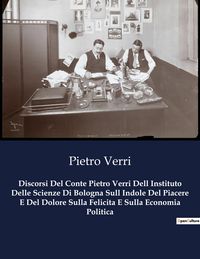 Produktbild: Discorsi Del Conte Pietro Verri Dell Instituto Delle Scienze Di Bologna Sull Indole Del Piacere E Del Dolore Sulla Felicita E Sulla Economia Politica