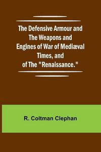 Produktbild: The Defensive Armour And The Weapons And Engines Of War Of Medi val Times, And Of The "Renaissance."