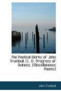 Produktbild: The Poetical Works of John Trumbull, LL. D.: Progress of Dulness. [Miscellaneous Poems]