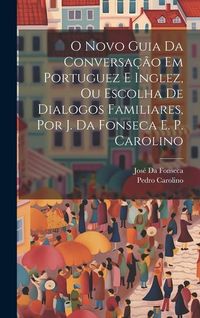 Produktbild: O Novo Guia Da Conversa&ccedil;&atilde;o Em Portuguez E Inglez, Ou Escolha De Dialogos Familiares, Por J. Da Fonseca E. P. Carolino