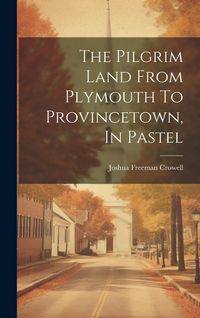 Produktbild: The Pilgrim Land From Plymouth To Provincetown, In Pastel