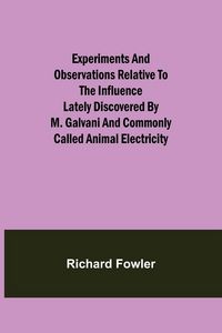 Produktbild: Experiments and Observations Relative to the Influence Lately Discovered by M. Galvani and Commonly Called Animal Electricity