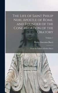 Produktbild: The Life of Saint Philip Neri, Apostle of Rome, and Founder of the Congregation of the Oratory; From the Italian of Father Bacci; Volume 1
