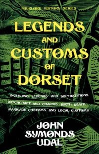 Produktbild: Legends and Customs of Dorset - Including Legends and Superstitions, Witchcraft and Charms, Birth, Death, Marriage Customs, and Local Customs (Folklor