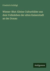 Produktbild: Wiener-Blut: Kleine Culturbilder aus dem Volksleben der alten Kaiserstadt an der Donau